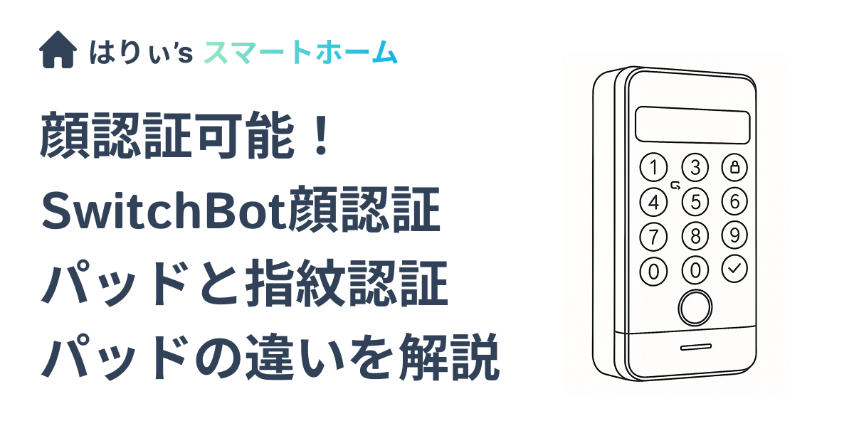 顔認証可能!SwitchBot顔認証パッドと指紋認証パッドの違いを解説